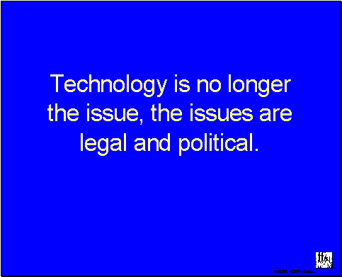 Technology is no longer the issue, the issues are legal and political